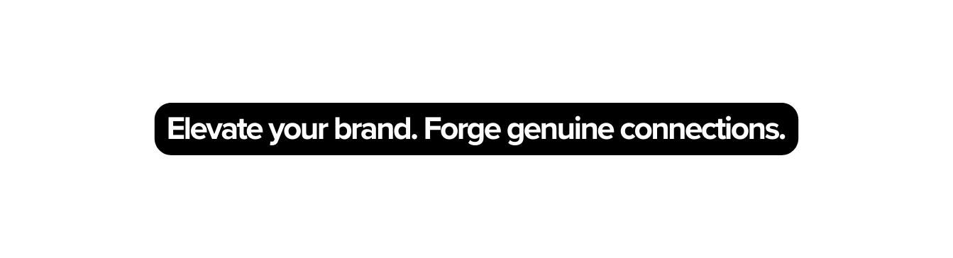 Elevate your brand Forge genuine connections